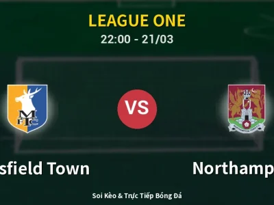 Soi Kèo Mansfield Town vs Northampton – 22:00 21/03 | Nhận Định, Dự Đoán Tỷ Số