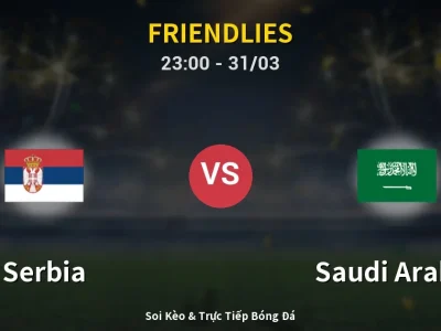 Soi Kèo Serbia vs Saudi Arabia – 23:00 31/03 | Nhận Định, Dự Đoán Tỷ Số