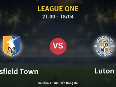 Soi Kèo Mansfield Town vs Luton – 21:00 18/04 | Nhận Định, Dự Đoán Tỷ Số